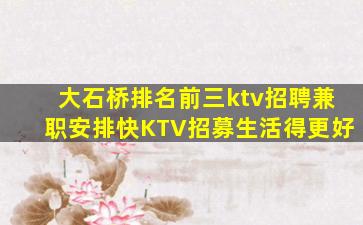 大石桥排名前三ktv招聘兼职安排快KTV招募生活得更好